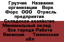 Грузчик › Название организации ­ Ворк Форс, ООО › Отрасль предприятия ­ Складское хозяйство › Минимальный оклад ­ 1 - Все города Работа » Вакансии   . Тюменская обл.